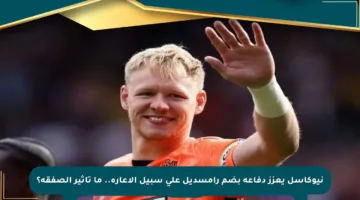 نيوكاسل يعزز دفاعه بضم رامسديل على سبيل الإعارة.. ما تأثير الصفقة؟